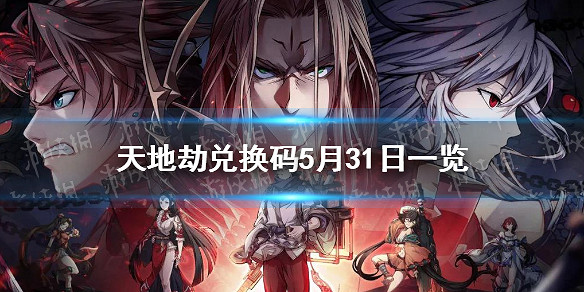 《天地劫》兌換碼5月31日一覽 5月31日禮包碼是什麽 《天地劫》兌換碼5月31日一覽 5月31日禮包碼是什麽