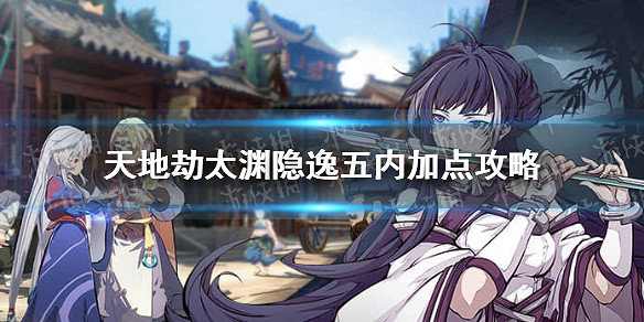 《天地劫》太淵隱逸五內怎麽點 太淵隱逸五內加點攻略