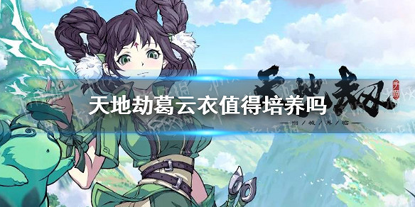 《天地劫》葛雲衣值得培養嗎 葛雲衣怎麽樣 《天地劫》葛雲衣值得培養嗎 葛雲衣怎麽樣