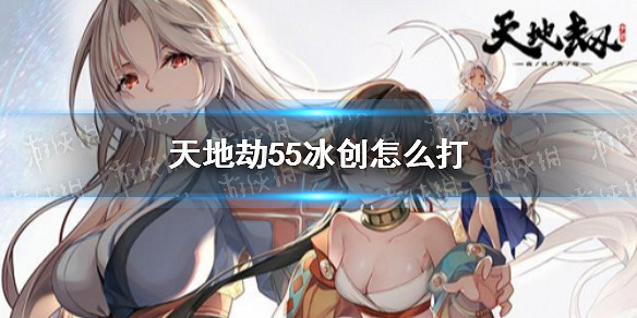 《天地劫》55冰創怎麽打 55冰創通關無古倫德攻略