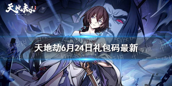 《天地劫》兌換碼6月24日一覽 6月24日禮包碼是什麽 《天地劫》兌換碼6月24日一覽 6月24日禮包碼是什麽