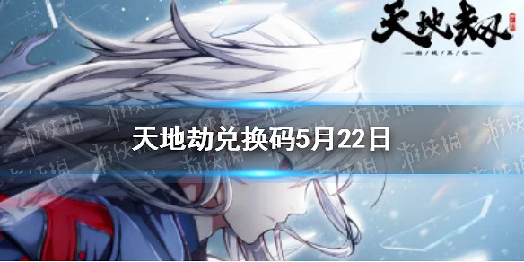 《天地劫》兌換碼5月22日一覽 5月22日禮包碼是什麽 《天地劫》兌換碼5月22日一覽 5月22日禮包碼是什麽