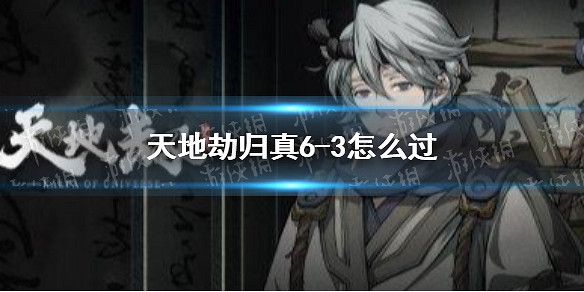 《天地劫》歸真6-3怎麽過 6-3歸真通關攻略 《天地劫》歸真6-3怎麽過 6-3歸真通關攻略