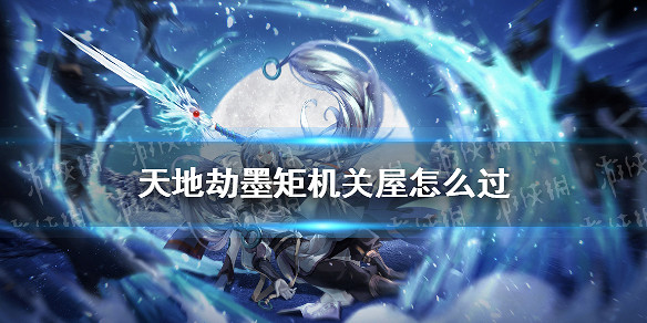 《天地劫》墨矩機關屋怎麽過 墨矩機關屋通關攻略
