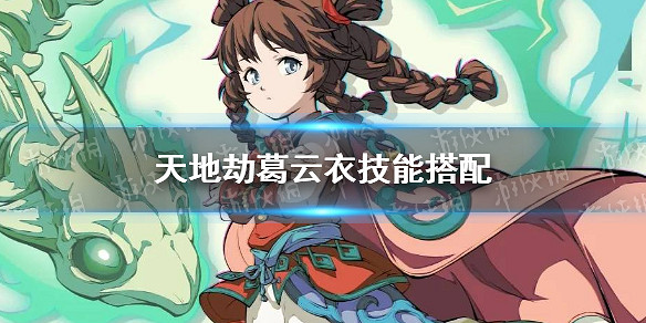 《天地劫》葛雲衣技能搭配 葛雲衣技能用什麽 《天地劫》葛雲衣技能搭配 葛雲衣技能用什麽