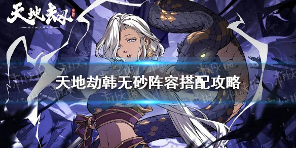 《天地劫》韓無砂陣容搭配攻略 韓無砂陣容怎麽搭配