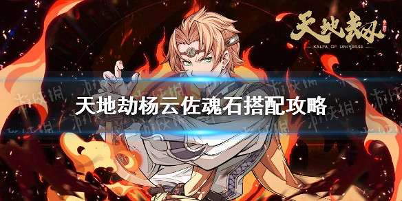 《天地劫》楊雲佐魂石搭配攻略 楊雲佐魂石選什麽