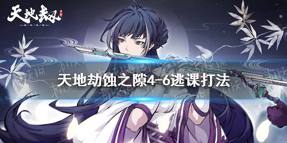 《天地劫》蝕之隙4-6怎麽打 蝕之隙4-6逃課打法 《天地劫》蝕之隙4-6怎麽打 蝕之隙4-6逃課打法