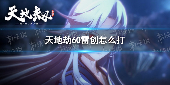 《天地劫》60雷創怎麽打 60雷創無夏侯儀平民攻略