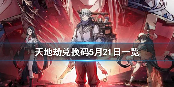 《天地劫》兌換碼5月21日一覽 5月21日禮包碼是什麽 《天地劫》兌換碼5月21日一覽 5月21日禮包碼是什麽