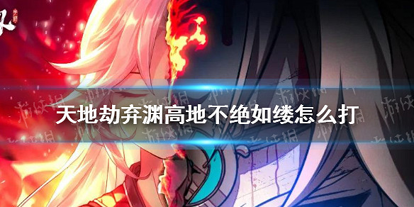 《天地劫》棄淵高地不絕如縷怎麽打 棄淵高地不絕如縷攻略 《天地劫》棄淵高地不絕如縷怎麽打 棄淵高地不絕如縷攻略