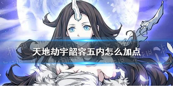 《天地劫》宇韶容五內加點 宇韶容五內怎麽加點 《天地劫》宇韶容五內加點 宇韶容五內怎麽加點