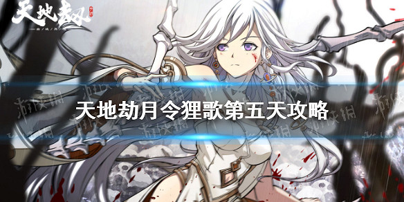 《天地劫》月令狸歌第五天攻略 月令狸歌第五天怎麽玩 《天地劫》月令狸歌第五天攻略 月令狸歌第五天怎麽玩