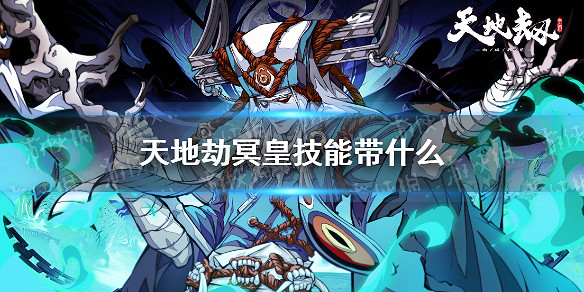 《天地劫》冥皇技能帶什麽 冥皇鄲陰技能搭配 《天地劫》冥皇技能帶什麽 冥皇鄲陰技能搭配