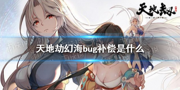 《天地劫》幻海bug補償是什麽 幻海迷城異常補償介紹
