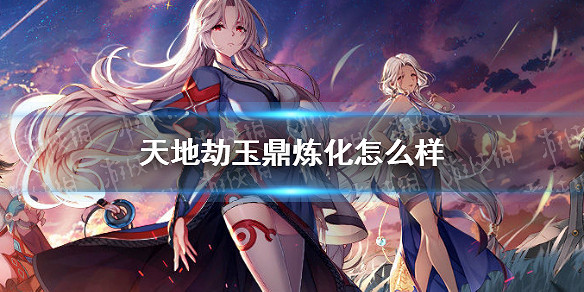 《天地劫》玉鼎煉化怎麽樣 玉鼎煉化介紹