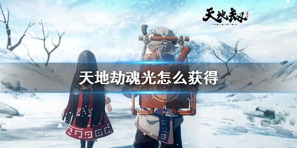 《天地劫》魂光怎麽獲得 魂光獲得方法 《天地劫》魂光怎麽獲得 魂光獲得方法