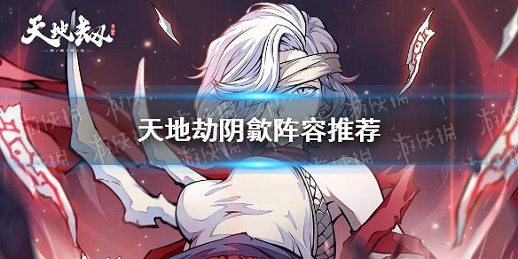 《天地劫》陰歙陣容推薦 陰歙陣容怎麽搭配 《天地劫》陰歙陣容推薦 陰歙陣容怎麽搭配
