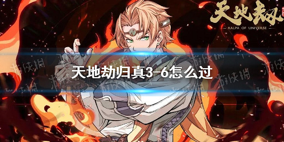 《天地劫》歸真3-6怎麽過 歸真3-6通關攻略 《天地劫》歸真3-6怎麽過 歸真3-6通關攻略