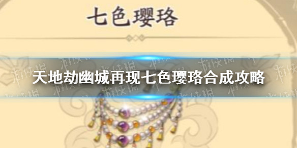 《天地劫幽城再現》七色瓔珞怎麽合成 七色瓔珞合成攻略 《天地劫幽城再現》七色瓔珞怎麽合成 七色瓔珞合成攻略