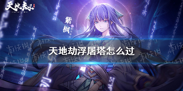 《天地劫》浮屠塔怎麽過 浮屠塔活動攻略 《天地劫》浮屠塔怎麽過 浮屠塔活動攻略