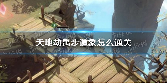 《天地劫》禹步遁象怎麽通關 禹步遁象通關攻略