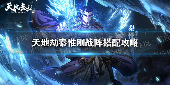 《天地劫》秦惟剛戰陣搭配攻略 秦惟剛戰陣怎麽搭配