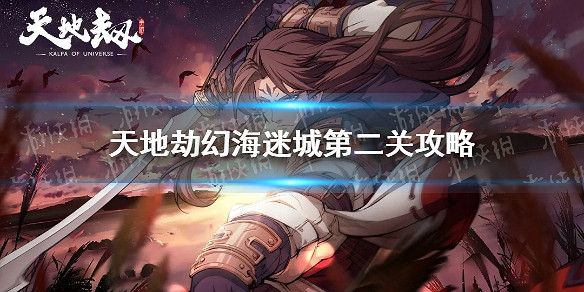 《天地劫》幻海迷城第二關怎麽過 幻海迷城第二關攻略