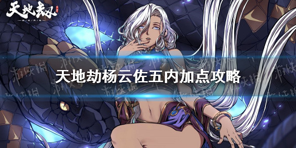 《天地劫》楊雲佐五內加點攻略 楊雲佐五內怎麽加點 《天地劫》楊雲佐五內加點攻略 楊雲佐五內怎麽加點