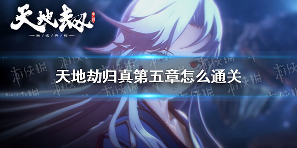 《天地劫》歸真第五章怎麽通關 第五章歸真通關攻略 《天地劫》歸真第五章怎麽通關 第五章歸真通關攻略