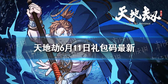 《天地劫》兌換碼6月11日一覽 6月11日禮包碼是什麽 《天地劫》兌換碼6月11日一覽 6月11日禮包碼是什麽