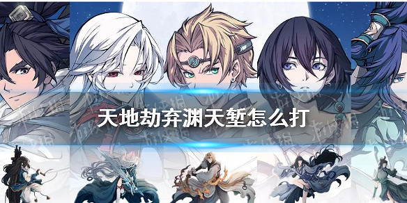 《天地劫》棄淵天塹怎麽打 棄淵天塹單人過圖攻略 《天地劫》棄淵天塹怎麽打 棄淵天塹單人過圖攻略