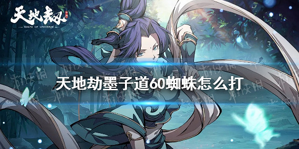 《天地劫》墨子道60蜘蛛怎麽打 墨子道60蜘蛛打法攻略 《天地劫》墨子道60蜘蛛怎麽打 墨子道60蜘蛛打法攻略