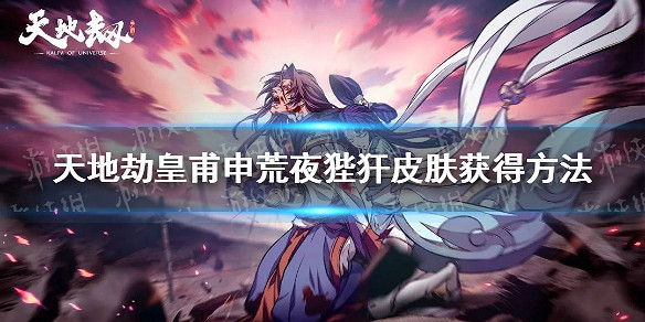 《天地劫》皇甫申皮膚怎麽獲得 皇甫申荒夜狴犴皮膚獲得方法