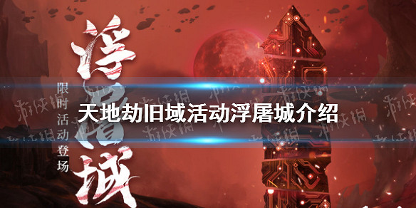 《天地劫》舊域活動浮屠城怎麽樣 舊域活動浮屠城介紹 《天地劫》舊域活動浮屠城怎麽樣 舊域活動浮屠城介紹