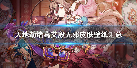 《天地劫》諸葛艾殷無邪皮膚怎麽樣 諸葛艾殷無邪皮膚彙總 《天地劫》諸葛艾殷無邪皮膚怎麽樣 諸葛艾殷無邪皮膚彙總