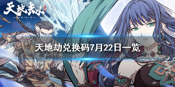 《天地劫》兌換碼7月22日一覽 7月22日禮包碼是什麽 《天地劫》兌換碼7月22日一覽 7月22日禮包碼是什麽