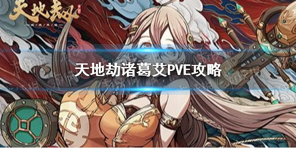 《天地劫》諸葛艾PVE好用嗎 諸葛艾PVE攻略 《天地劫》諸葛艾PVE好用嗎 諸葛艾PVE攻略