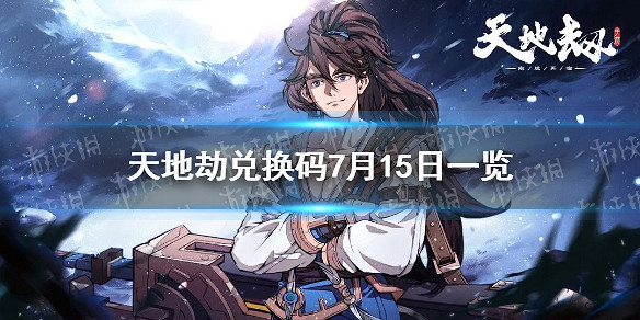 《天地劫》兌換碼7月15日一覽 7月15日禮包碼是什麽 《天地劫》兌換碼7月15日一覽 7月15日禮包碼是什麽