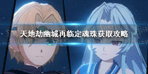 《天地劫》幽城再臨定魂珠怎麽獲取 定魂珠獲取攻略 《天地劫》幽城再臨定魂珠怎麽獲取 定魂珠獲取攻略