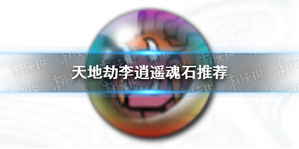 《天地劫》李逍遙魂石用哪些 李逍遙魂石推薦 《天地劫》李逍遙魂石用哪些 李逍遙魂石推薦