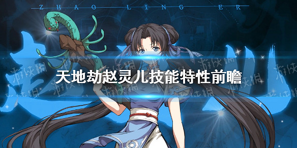 《天地劫》趙靈兒技能特性怎麽樣 趙靈兒技能特性前瞻 《天地劫》趙靈兒技能特性怎麽樣 趙靈兒技能特性前瞻