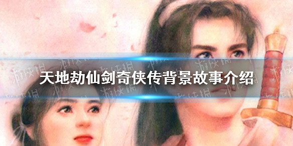 《天地劫》仙劍奇俠傳是什麽 仙劍奇俠傳介紹 《天地劫》仙劍奇俠傳是什麽 仙劍奇俠傳介紹