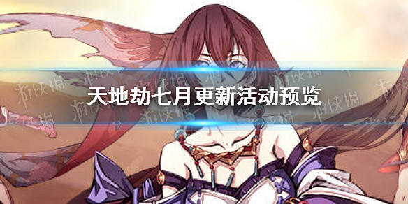 《天地劫》七月更新活動怎麽樣 七月更新活動預覽 《天地劫》七月更新活動怎麽樣 七月更新活動預覽