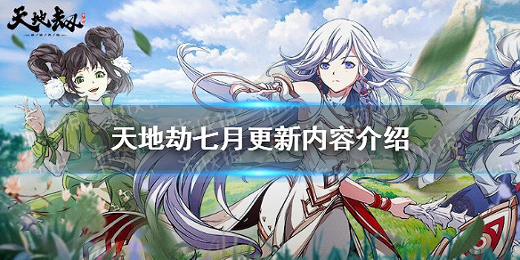 《天地劫》七月更新內容怎麽樣 七月更新內容介紹 《天地劫》七月更新內容怎麽樣 七月更新內容介紹