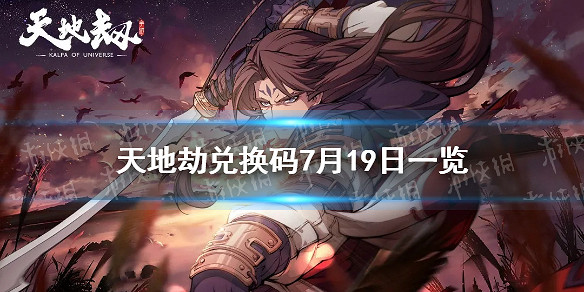 《天地劫》兌換碼7月19日一覽 7月19日禮包碼是什麽 《天地劫》兌換碼7月19日一覽 7月19日禮包碼是什麽