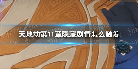 《天地劫》第11章隱藏劇情怎麽觸發 第11章隱藏劇情觸發攻略 《天地劫》第11章隱藏劇情怎麽觸發 第11章隱藏劇情觸發攻略