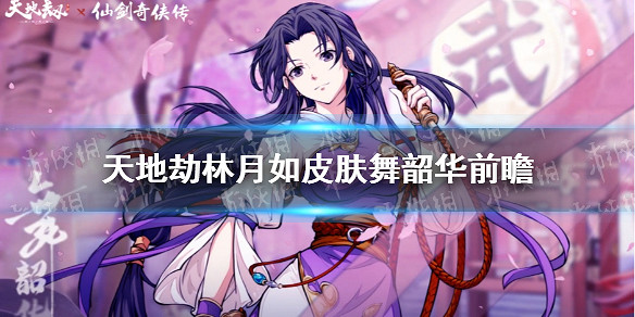 《天地劫》林月如皮膚舞韶華怎麽樣 林月如皮膚前瞻 《天地劫》林月如皮膚舞韶華怎麽樣 林月如皮膚前瞻