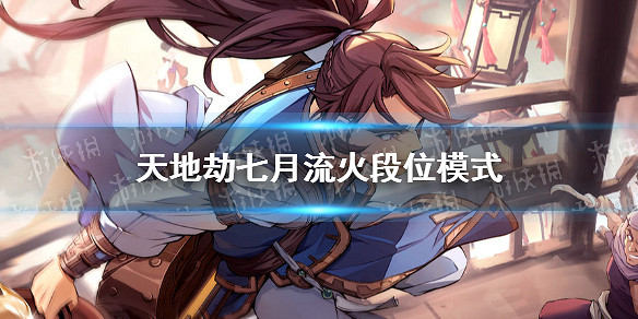 《天地劫》流火段位模式活動有哪些 七月流火段位模式 《天地劫》流火段位模式活動有哪些 七月流火段位模式