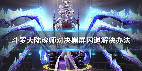 《斗羅大陸魂師對決》黑屏閃退怎麽辦 黑屏閃退解決辦法